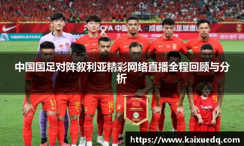 中国国足对阵叙利亚精彩网络直播全程回顾与分析