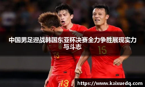 中国男足迎战韩国东亚杯决赛全力争胜展现实力与斗志