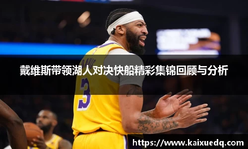 戴维斯带领湖人对决快船精彩集锦回顾与分析