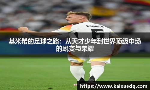 基米希的足球之路：从天才少年到世界顶级中场的蜕变与荣耀