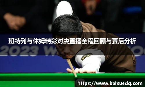 班特列与休姆精彩对决直播全程回顾与赛后分析