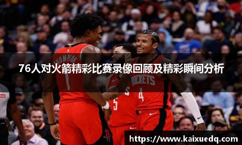 76人对火箭精彩比赛录像回顾及精彩瞬间分析