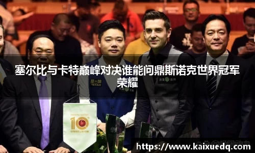塞尔比与卡特巅峰对决谁能问鼎斯诺克世界冠军荣耀