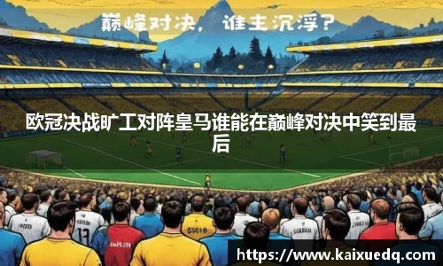 欧冠决战旷工对阵皇马谁能在巅峰对决中笑到最后