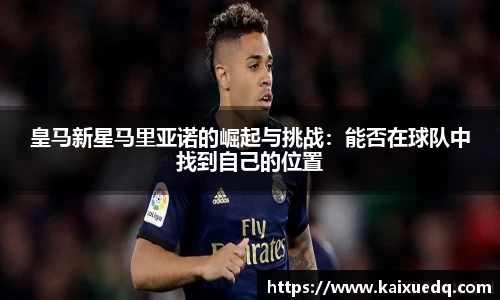 皇马新星马里亚诺的崛起与挑战：能否在球队中找到自己的位置