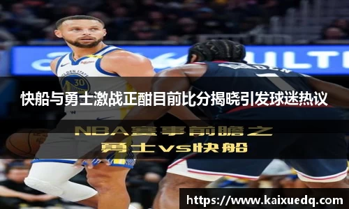 快船与勇士激战正酣目前比分揭晓引发球迷热议