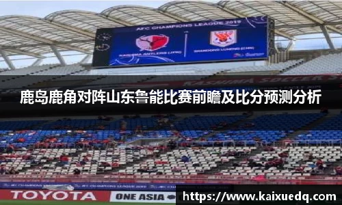 鹿岛鹿角对阵山东鲁能比赛前瞻及比分预测分析