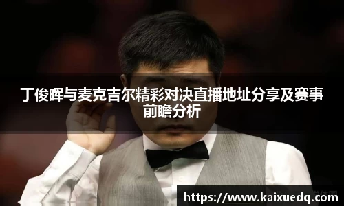 丁俊晖与麦克吉尔精彩对决直播地址分享及赛事前瞻分析