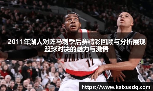 2011年湖人对阵马刺季后赛精彩回顾与分析展现篮球对决的魅力与激情