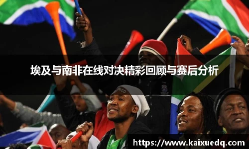 埃及与南非在线对决精彩回顾与赛后分析