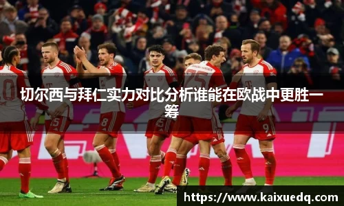切尔西与拜仁实力对比分析谁能在欧战中更胜一筹