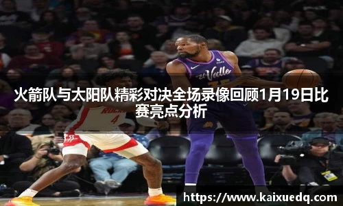 火箭队与太阳队精彩对决全场录像回顾1月19日比赛亮点分析