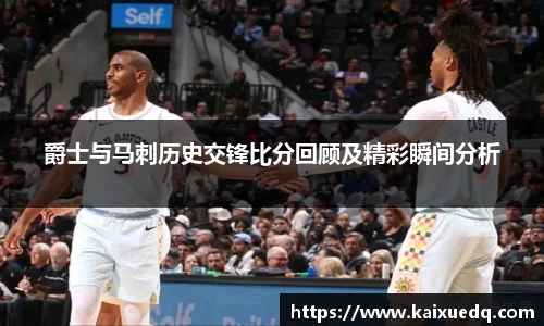 爵士与马刺历史交锋比分回顾及精彩瞬间分析