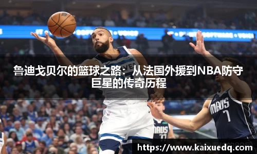 鲁迪戈贝尔的篮球之路：从法国外援到NBA防守巨星的传奇历程