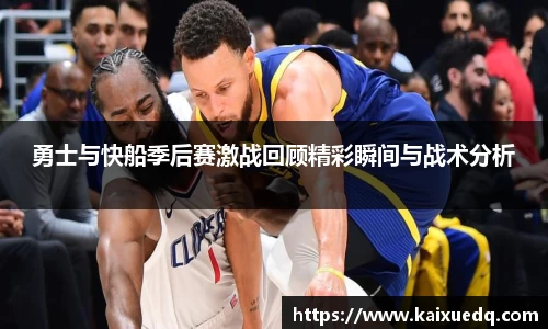 勇士与快船季后赛激战回顾精彩瞬间与战术分析