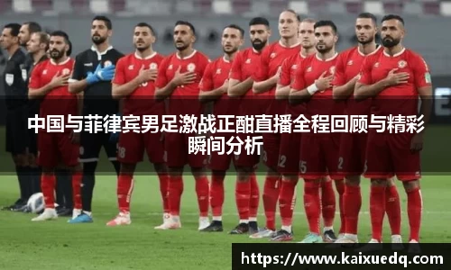 中国与菲律宾男足激战正酣直播全程回顾与精彩瞬间分析