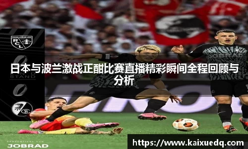 日本与波兰激战正酣比赛直播精彩瞬间全程回顾与分析