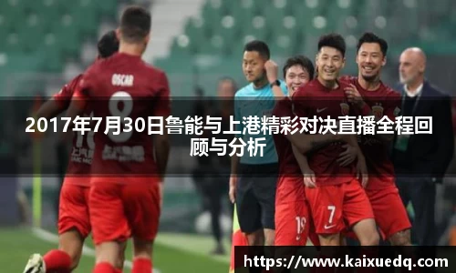 2017年7月30日鲁能与上港精彩对决直播全程回顾与分析