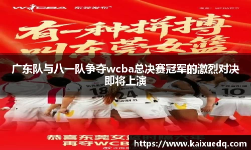 广东队与八一队争夺wcba总决赛冠军的激烈对决即将上演