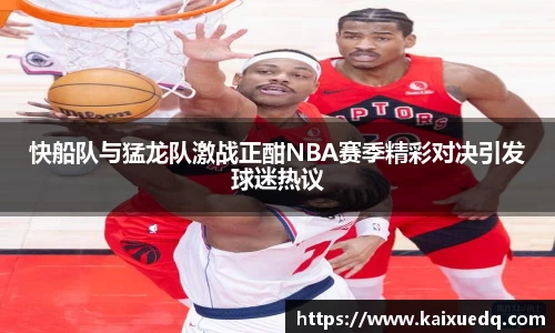 快船队与猛龙队激战正酣NBA赛季精彩对决引发球迷热议