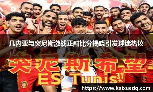 几内亚与突尼斯激战正酣比分揭晓引发球迷热议