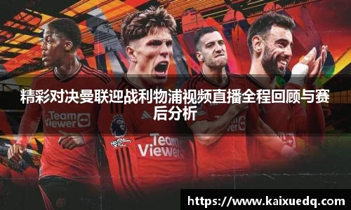 精彩对决曼联迎战利物浦视频直播全程回顾与赛后分析