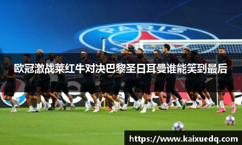欧冠激战莱红牛对决巴黎圣日耳曼谁能笑到最后