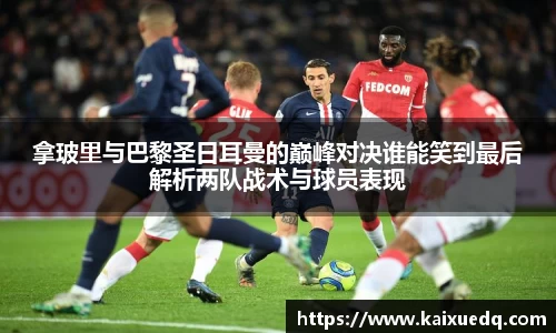 拿玻里与巴黎圣日耳曼的巅峰对决谁能笑到最后解析两队战术与球员表现