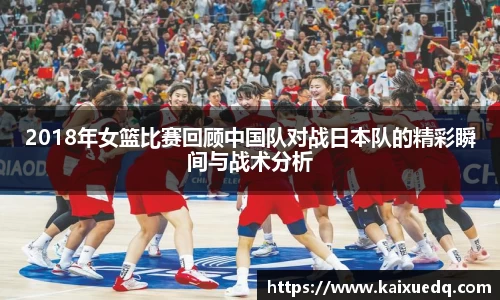 2018年女篮比赛回顾中国队对战日本队的精彩瞬间与战术分析