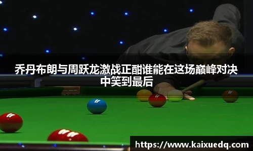 乔丹布朗与周跃龙激战正酣谁能在这场巅峰对决中笑到最后