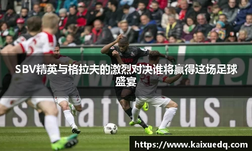 SBV精英与格拉夫的激烈对决谁将赢得这场足球盛宴