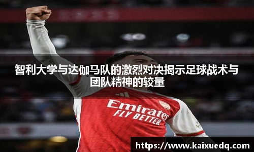 智利大学与达伽马队的激烈对决揭示足球战术与团队精神的较量
