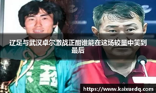辽足与武汉卓尔激战正酣谁能在这场较量中笑到最后
