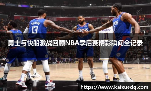 勇士与快船激战回顾NBA季后赛精彩瞬间全记录