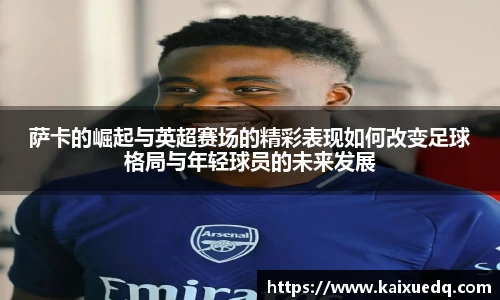 萨卡的崛起与英超赛场的精彩表现如何改变足球格局与年轻球员的未来发展