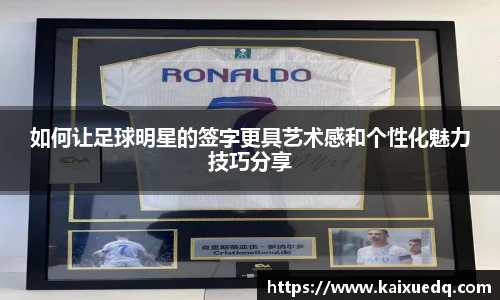 如何让足球明星的签字更具艺术感和个性化魅力技巧分享